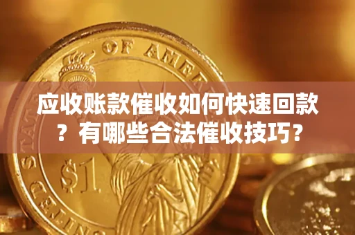 武汉应收账款催收如何快速回款？有哪些合法催收技巧？