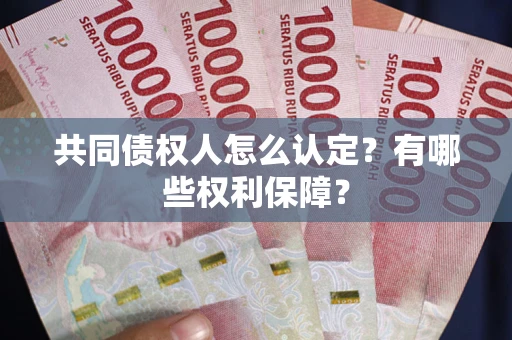 武汉共同债权人怎么认定？有哪些权利保障？