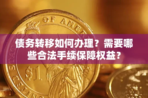 武汉债务转移如何办理？需要哪些合法手续保障权益？