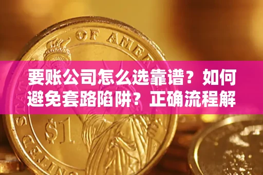 武汉要账公司怎么选靠谱？如何避免套路陷阱？正确流程解析