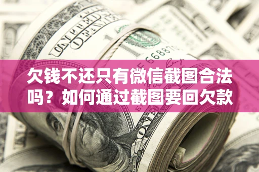 武汉欠钱不还只有微信截图合法吗？如何通过截图要回欠款？