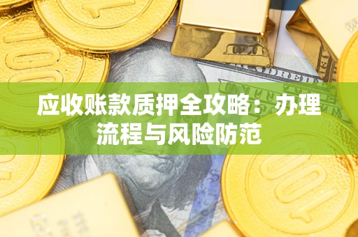 武汉应收账款质押全攻略：办理流程与风险防范