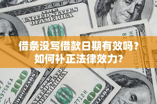武汉借条没写借款日期有效吗？如何补正法律效力？