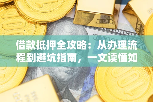 武汉借款抵押全攻略：从办理流程到避坑指南，一文读懂如何安全融资