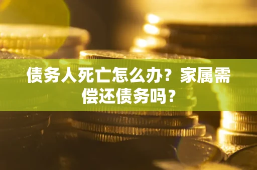 武汉债务人死亡怎么办？家属需偿还债务吗？