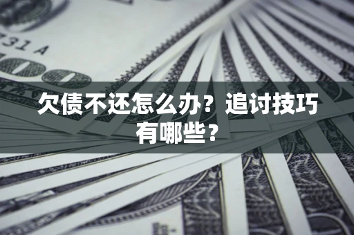 武汉欠债不还怎么办？追讨技巧有哪些？