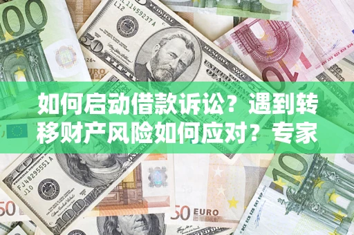 武汉如何启动借款诉讼？遇到转移财产风险如何应对？专家解局支招