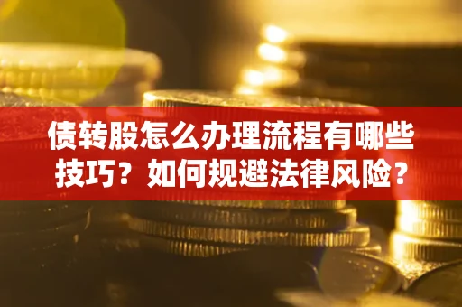 武汉债转股怎么办理流程有哪些技巧？如何规避法律风险？