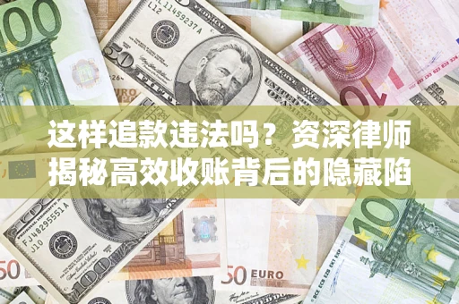 武汉这样追款违法吗？资深律师揭秘高效收账背后的隐藏陷阱