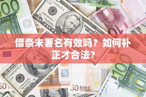 武汉借条未署名有效吗？如何补正才合法？