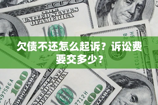 武汉欠债不还怎么起诉？诉讼费要交多少？