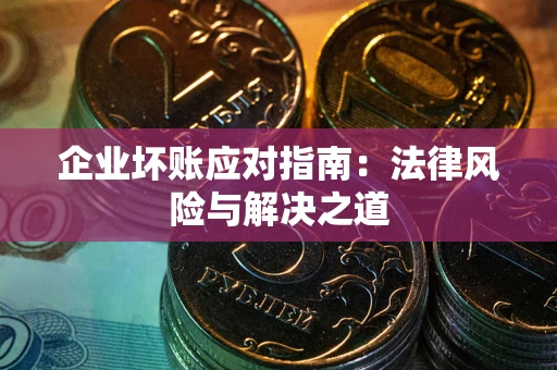 武汉企业坏账应对指南：法律风险与解决之道