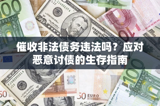 武汉催收非法债务违法吗？应对恶意讨债的生存指南