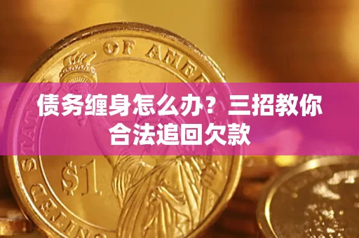 武汉债务缠身怎么办？三招教你合法追回欠款