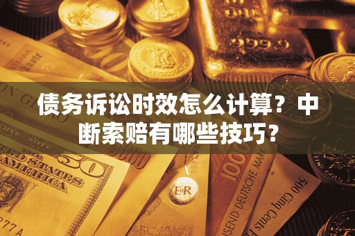 武汉债务诉讼时效怎么计算？中断索赔有哪些技巧？