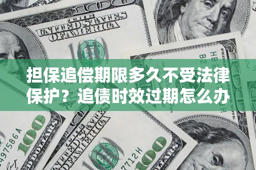 武汉担保追偿期限多久不受法律保护？追债时效过期怎么办？