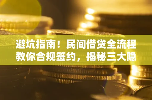 武汉避坑指南！民间借贷全流程教你合规签约，揭秘三大隐形陷阱