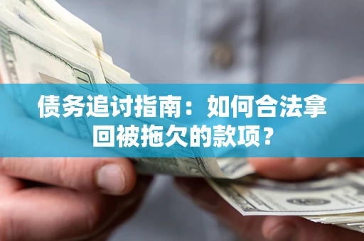 武汉债务追讨指南：如何合法拿回被拖欠的款项？