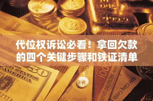 武汉代位权诉讼必看!拿回欠款的四个关键步骤和铁证清单 武汉代位权诉讼必看!拿回欠款的四个关键步骤和铁证清单