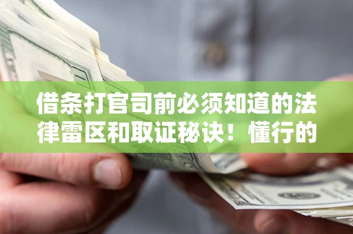 武汉借条打官司前必须知道的法律雷区和取证秘诀！懂行的人已经留好这些证据
