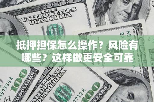武汉抵押担保怎么操作？风险有哪些？这样做更安全可靠