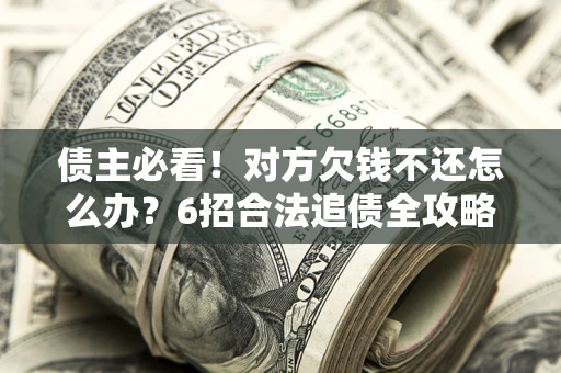 武汉债主必看！对方欠钱不还怎么办？6招合法追债全攻略