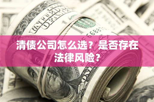 武汉清债公司怎么选？是否存在法律风险？