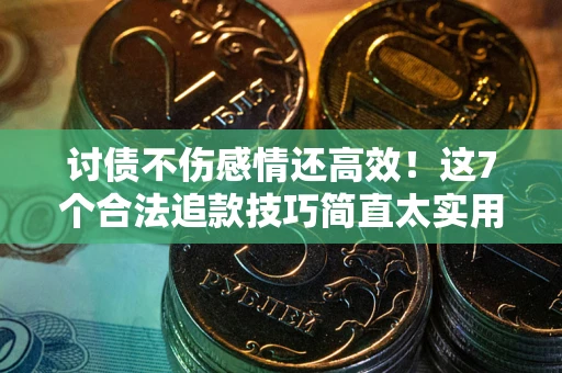 武汉讨债不伤感情还高效！这7个合法追款技巧简直太实用