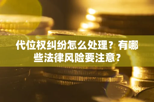 武汉代位权纠纷怎么处理？有哪些法律风险要注意？