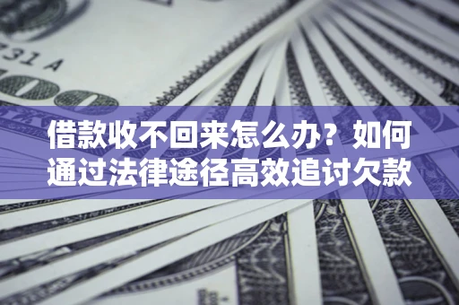 武汉借款收不回来怎么办？如何通过法律途径高效追讨欠款？