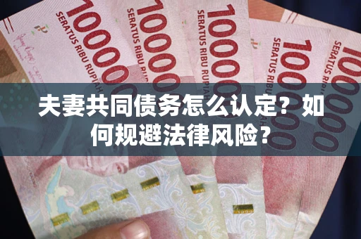 武汉夫妻共同债务怎么认定？如何规避法律风险？