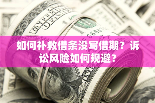 武汉如何补救借条没写借期？诉讼风险如何规避？