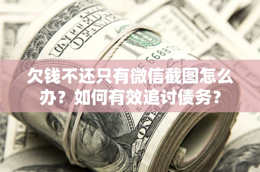 武汉欠钱不还只有微信截图怎么办？如何有效追讨债务？