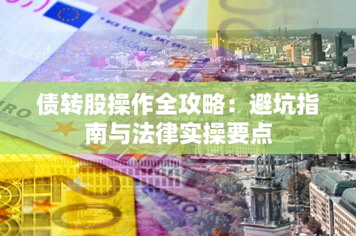 武汉债转股操作全攻略：避坑指南与法律实操要点