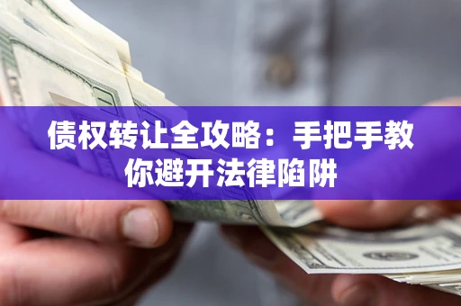 武汉债权转让全攻略：手把手教你避开法律陷阱