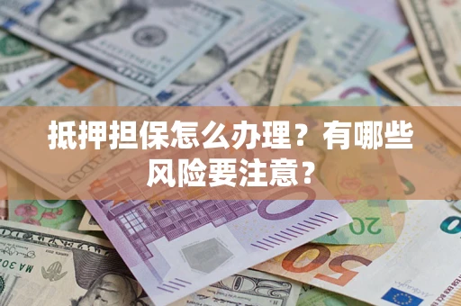 武汉抵押担保怎么办理？有哪些风险要注意？