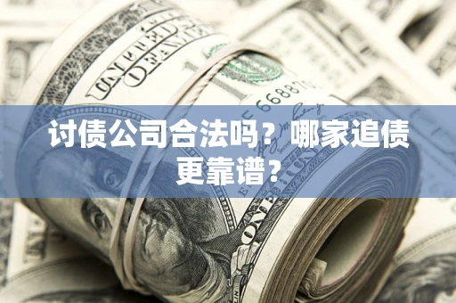 武汉讨债公司合法吗？哪家追债更靠谱？