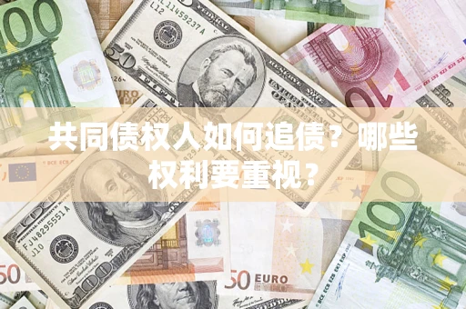 武汉共同债权人如何追债？哪些权利要重视？