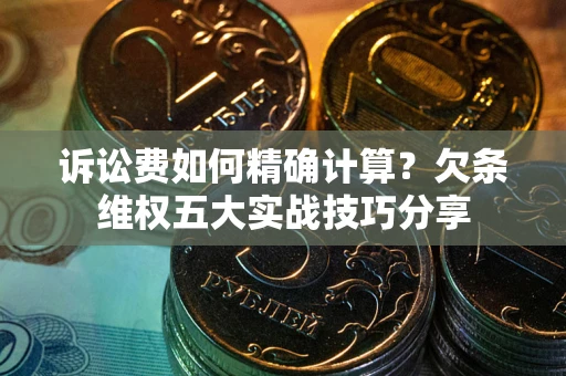 武汉诉讼费如何精确计算？欠条维权五大实战技巧分享