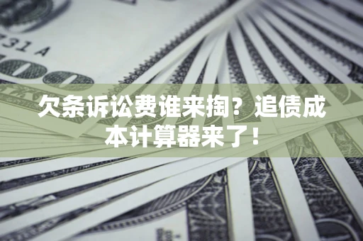 武汉欠条诉讼费谁来掏？追债成本计算器来了！
