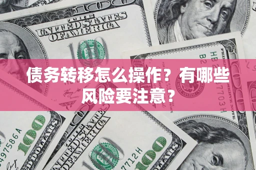 武汉债务转移怎么操作？有哪些风险要注意？