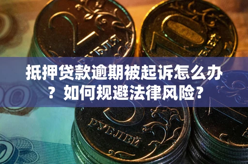 武汉抵押贷款逾期被起诉怎么办？如何规避法律风险？
