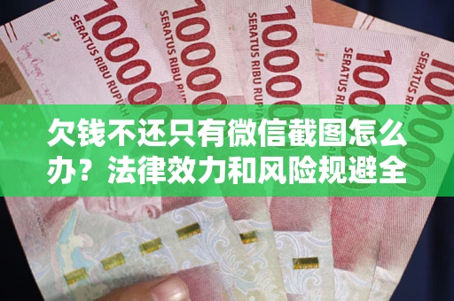 武汉欠钱不还只有微信截图怎么办？法律效力和风险规避全解析