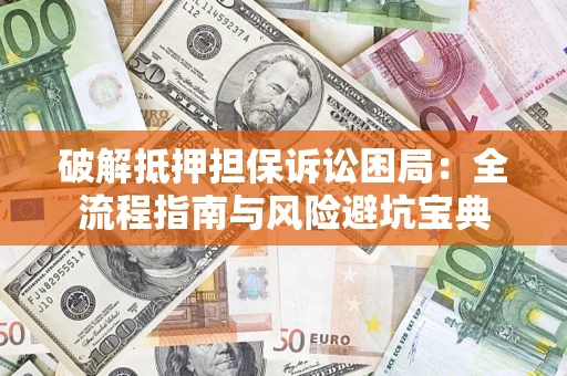 武汉破解抵押担保诉讼困局：全流程指南与风险避坑宝典