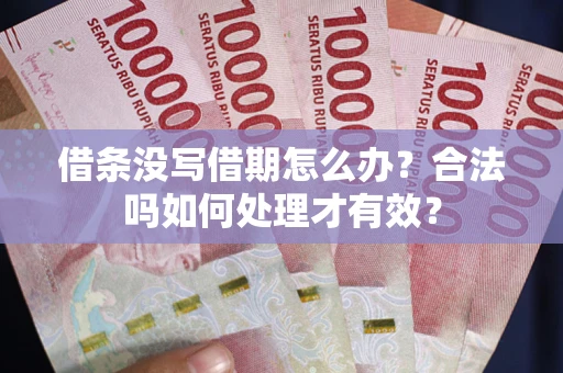 武汉借条没写借期怎么办？合法吗如何处理才有效？