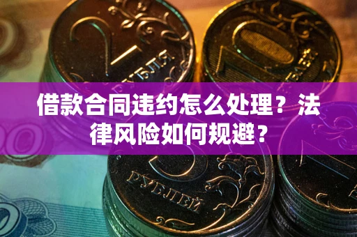 武汉借款合同违约怎么处理？法律风险如何规避？