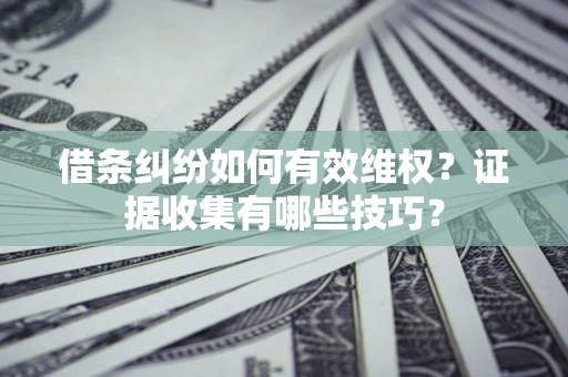 武汉借条纠纷如何有效维权？证据收集有哪些技巧？