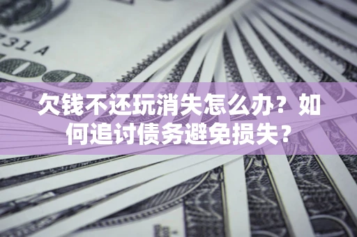 武汉欠钱不还玩消失怎么办？如何追讨债务避免损失？
