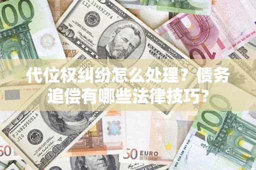 武汉代位权纠纷怎么处理？债务追偿有哪些法律技巧？