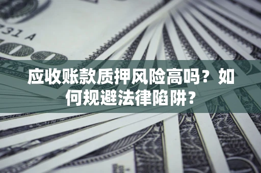 武汉应收账款质押风险高吗？如何规避法律陷阱？